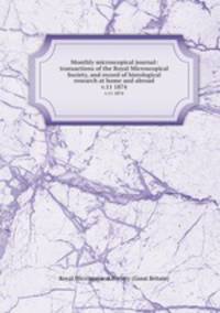 Monthly microscopical journal: transactions of the Royal Microscopical Society, and record of histological research at home and abroad. v.11 1874