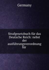 Strafgesetzbuch fr das Deutsche Reich: nebst der ausfhrungsverordnung fr .