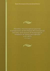 Monthly microscopical journal: transactions of the Royal Microscopical Society, and record of histological research at home and abroad. v.15 1876