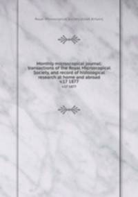 Monthly microscopical journal: transactions of the Royal Microscopical Society, and record of histological research at home and abroad. v.17 1877