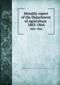 Monthly report of the Department of Agriculture .. 1863-1864