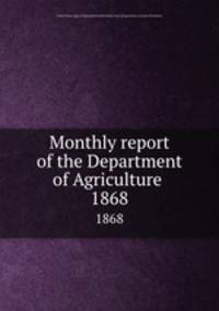 Monthly report of the Department of Agriculture .. 1868
