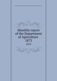 Monthly report of the Department of Agriculture .. 1873
