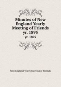 Minutes of New England Yearly Meeting of Friends. yr. 1895
