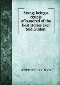 Stung: being a couple of hundred of the best stories ever told. Stolen .
