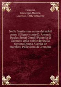 Nelle faustissime nozze del nobil uomo il Signor conte D. Antonio Duglas Scotti Gentili Pusterla di Sarmato colla nobile donna la signora Donna Aurelia de marchesi Pallavicini di Cremona