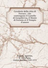 Cavalerie della citta di Ferrara : che contengono il Castello di Gorgofervsa, il Monte di Feronia et il Tempio d`amore