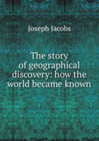 The story of geographical discovery: how the world became known