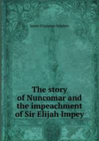 The story of Nuncomar and the impeachment of Sir Elijah Impey