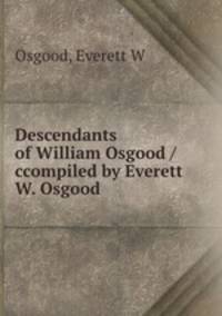 Descendants of William Osgood /ccompiled by Everett W. Osgood