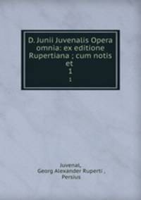 D. Junii Juvenalis Opera omnia: ex editione Rupertiana ; cum notis et .. 1