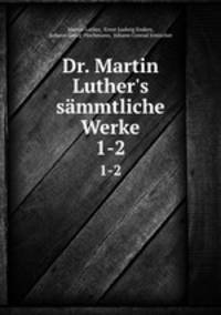 Dr. Martin Luther`s smmtliche Werke. 1-2