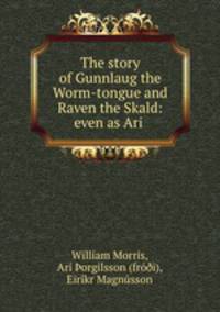 The story of Gunnlaug the Worm-tongue and Raven the Skald: even as Ari .