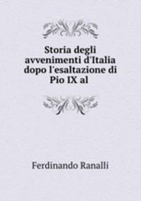 Storia degli avvenimenti d`Italia dopo l`esaltazione di Pio IX al .