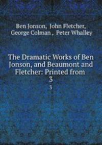 The Dramatic Works of Ben Jonson, and Beaumont and Fletcher: Printed from .. 3