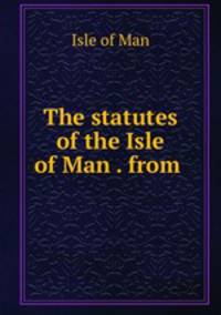 The statutes of the Isle of Man . from .