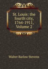 St. Louis: the fourth city, 1764-1911, Volume 2