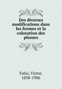 Des diverses modifications dans les formes et la coloration des plumes