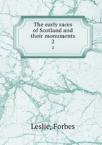 The early races of Scotland and their monuments. 2