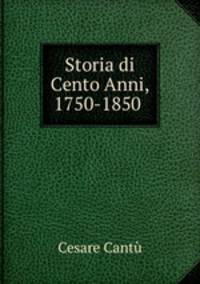 Storia di Cento Anni, 1750-1850 .