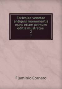 Ecclesiae venetae antiquis monumentis nunc etiam primum editis illustratae .. 2