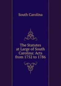 The Statutes at Large of South Carolina: Acts from 1752 to 1786