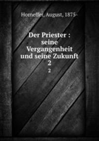 Der Priester : seine Vergangenheit und seine Zukunft. 2
