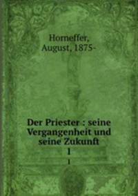 Der Priester : seine Vergangenheit und seine Zukunft. 1
