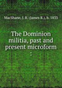 The Dominion militia, past and present microform :