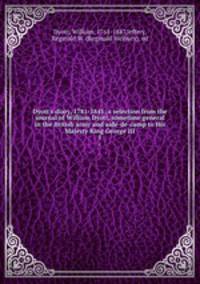 Dyott`s diary, 1781-1845; a selection from the journal of William Dyott, sometime general in the British army and aide-de-camp to His Majesty King George III. 1