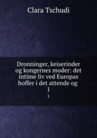 Dronninger, keiserinder og kongernes moder: det intime liv ved Europas hoffer i det attende og .. 1