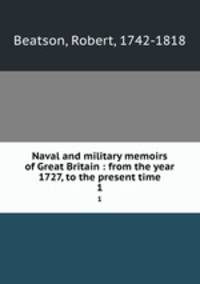 Naval and military memoirs of Great Britain : from the year 1727, to the present time. 1