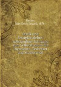 Statik und Festigkeitslehre; vollstndiger Lehrgang zum Selbststudium fr Ingenieure, Techniker und Studierende