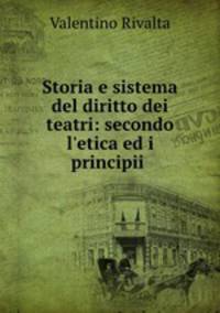 Storia e sistema del diritto dei teatri: secondo l`etica ed i principii .