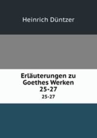 Erluterungen zu Goethes Werken. 25-27