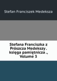 Stefana Franciszka z Prszcza Medekszy . ksiga pamitnicza ., Volume 3