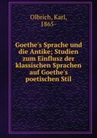 Goethe`s Sprache und die Antike; Studien zum Einflusz der klassischen Sprachen auf Goethe`s poetischen Stil