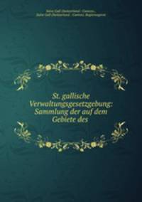 St. gallische Verwaltungsgesetzgebung: Sammlung der auf dem Gebiete des .