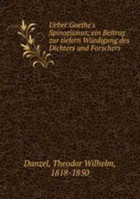 Ueber Goethe`s Spinozismus, ein Beitrag zur tiefern Wrdigung des Dichters und Forschers