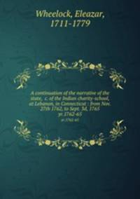 A continuation of the narrative of the state, &c. of the Indian charity-school, at Lebanon, in Connecticut : from Nov. 27th 1762, to Sept. 3d, 1765. yr.1762-65