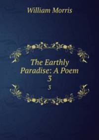 The Earthly Paradise: A Poem. 3