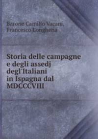 Storia delle campagne e degli assedj degl`Italiani in Ispagna dal MDCCCVIII .