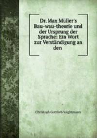 Dr. Max Mller`s Bau-wau-theorie und der Ursprung der Sprache: Ein Wort zur Verstndigung an den .