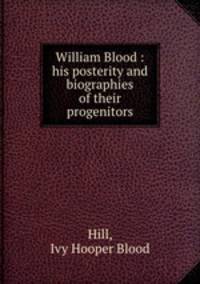 William Blood : his posterity and biographies of their progenitors.