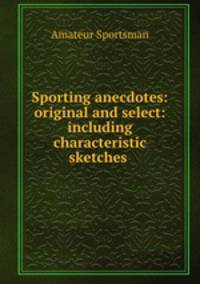 Sporting anecdotes: original and select: including characteristic sketches .
