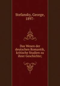 Das Wesen der deutschen Romantik, kritische Studien zu ihrer Geschichte;