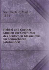 Hebbel und Goethe; Studien zur Geschichte des deutschen Klassizimus im neunzehnten Jahrhundert