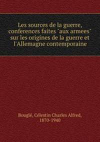 Les sources de la guerre, conferences faites "aux armees" sur les origines de la guerre et l`Allemagne contemporaine