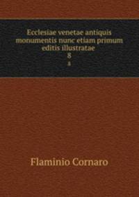 Ecclesiae venetae antiquis monumentis nunc etiam primum editis illustratae .. 8