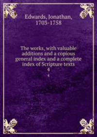 The works, with valuable additions and a copious general index and a complete index of Scripture texts. 4